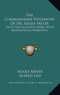 Cover image for The Commonsense Psychiatry of Dr. Adolf Meyer: Fifty-Two Selected Papers, with Biographical Narrative