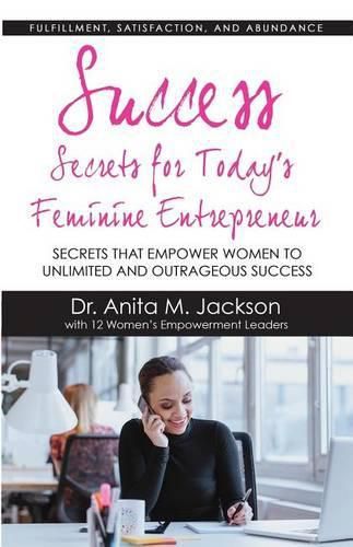 Cover image for Success Secrets for Today's Feminine Entrepreneurs: Secrets from Today's Top Feminine Leaders on Fulfillment, Satisfaction, and Abundance