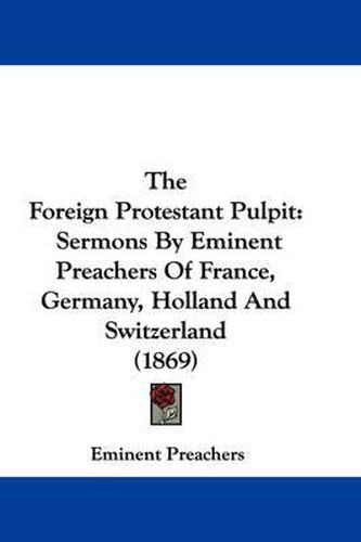 Cover image for The Foreign Protestant Pulpit: Sermons by Eminent Preachers of France, Germany, Holland and Switzerland (1869)