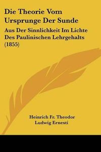 Cover image for Die Theorie Vom Ursprunge Der Sunde: Aus Der Sinnlichkeit Im Lichte Des Paulinischen Lehrgehalts (1855)