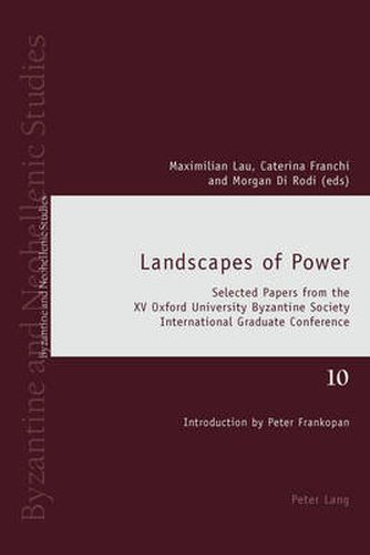 Landscapes of Power: Selected Papers from the XV Oxford University Byzantine Society International Graduate Conference