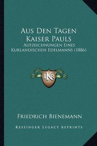 Cover image for Aus Den Tagen Kaiser Pauls: Aufzeichnungen Eines Kurlandischen Edelmanns (1886)