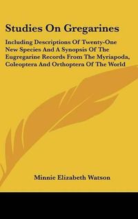 Cover image for Studies on Gregarines: Including Descriptions of Twenty-One New Species and a Synopsis of the Eugregarine Records from the Myriapoda, Coleoptera and Orthoptera of the World