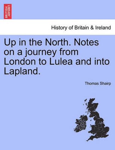 Cover image for Up in the North. Notes on a Journey from London to Lulea and Into Lapland.