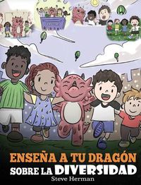 Cover image for Ensena a tu Dragon Sobre la Diversidad: (Teach Your Dragon About Diversity) Un lindo cuento infantil para ensenar a los ninos sobre la diversidad y las diferencias.