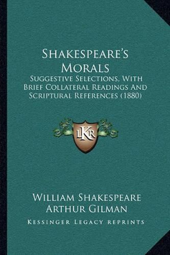 Shakespeare's Morals: Suggestive Selections, with Brief Collateral Readings and Scriptural References (1880)