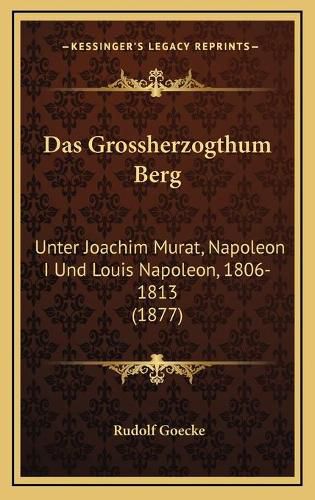 Das Grossherzogthum Berg: Unter Joachim Murat, Napoleon I Und Louis Napoleon, 1806-1813 (1877)