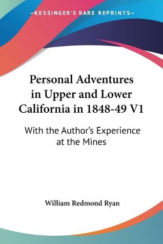 Personal Adventures In Upper And Lower California In 1848-49 V1: With The Author's Experience At The Mines