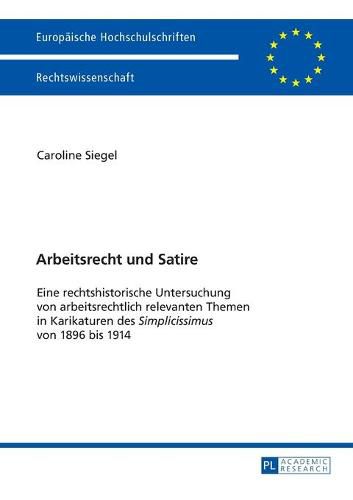 Cover image for Arbeitsrecht   und Satire: Eine rechtshistorische Untersuchung von arbeitsrechtlich relevanten Themen in Karikaturen des  Simplicissimus  von 1896 bis 1914