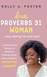 Cover image for Dear Proverbs 31 Woman...Stop Making Me Look Bad!: 7 Unshakable Truths to Reignite Your Passion for Authentic Spiritual Growth