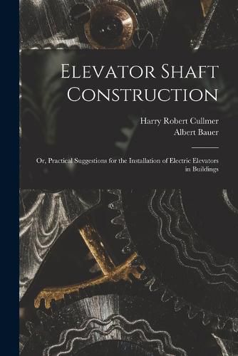 Cover image for Elevator Shaft Construction; or, Practical Suggestions for the Installation of Electric Elevators in Buildings