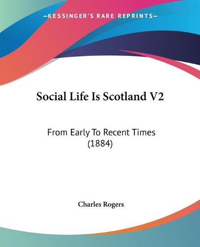 Cover image for Social Life Is Scotland V2: From Early to Recent Times (1884)