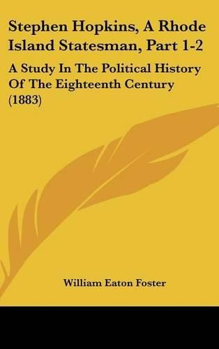 Stephen Hopkins, a Rhode Island Statesman, Part 1-2: A Study in the Political History of the Eighteenth Century (1883)