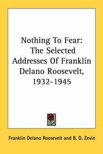 Cover image for Nothing to Fear: The Selected Addresses of Franklin Delano Roosevelt, 1932-1945