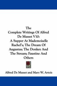 Cover image for The Complete Writings of Alfred de Musset V10: A Supper at Mademoiselle Rachel's; The Dream of Augustus; The Donkey and the Stream; Faustine and Others