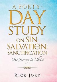 Cover image for A Forty-Day Study on Sin, Salvation, and Sanctification: Our Journey in Christ