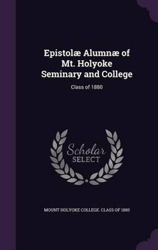 Cover image for Epistolae Alumnae of Mt. Holyoke Seminary and College: Class of 1880