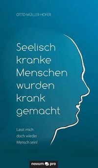 Cover image for Seelisch kranke Menschen wurden krank gemacht: Lasst mich doch wieder Mensch sein!