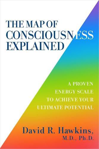 Map of Consciousness Explained: A Proven Energy Scale to Actualize Your Ultimate Potential