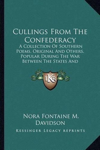 Cullings from the Confederacy: A Collection of Southern Poems, Original and Others, Popular During the War Between the States and Incidents and Facts Worth Recalling, 1862-1866