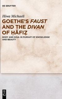 Cover image for Goethe's Faust and the Divan of Hafiz: Body and Soul in Pursuit of Knowledge and Beauty