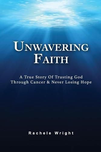 Cover image for Unwavering Faith: A True Story Of Trusting God Through Cancer & Never Losing Hope