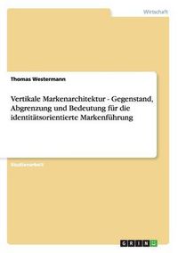 Cover image for Vertikale Markenarchitektur - Gegenstand, Abgrenzung und Bedeutung fur die identitatsorientierte Markenfuhrung