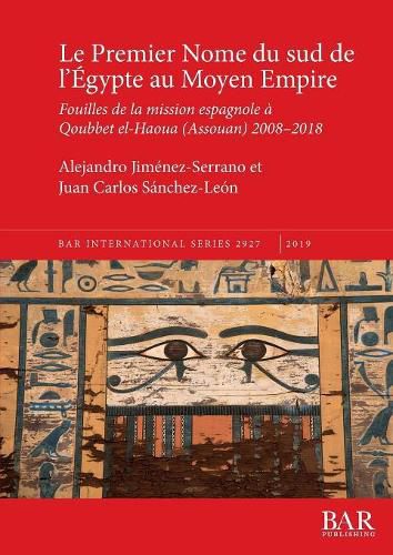 Cover image for Le Premier Nome du sud de l'Egypte au Moyen Empire: Fouilles de la mission espagnole a Qoubbet el-Haoua (Assouan) 2008-2018