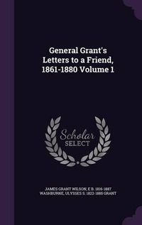 Cover image for General Grant's Letters to a Friend, 1861-1880 Volume 1