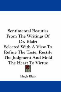 Cover image for Sentimental Beauties from the Writings of Dr. Blair: Selected with a View to Refine the Taste, Rectify the Judgment and Mold the Heart to Virtue