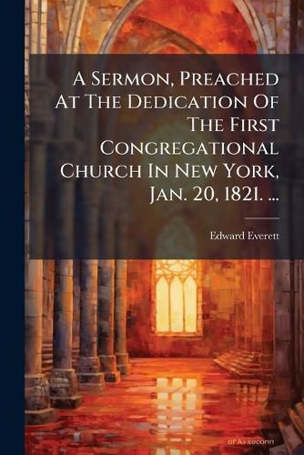 Cover image for A Sermon, Preached at the Dedication of the First Congregational Church in New York, Jan. 20, 1821. ...