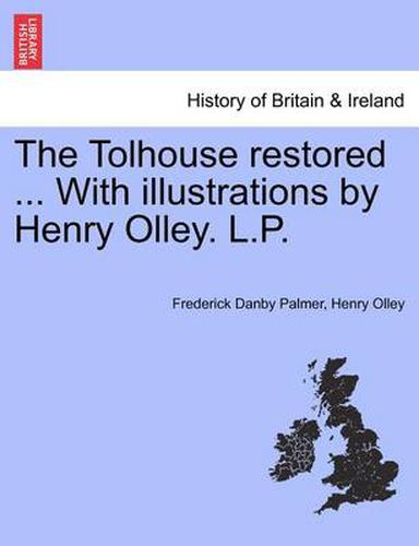 Cover image for The Tolhouse Restored ... with Illustrations by Henry Olley. L.P.