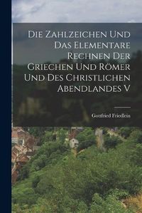 Cover image for Die Zahlzeichen und das Elementare Rechnen der Griechen und Roemer und des Christlichen Abendlandes V