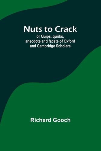 Nuts to crack; or Quips, quirks, anecdote and facete of Oxford and Cambridge Scholars