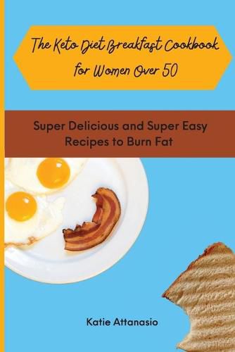 Cover image for The Keto Diet Breakfast Cookbook for Women Over 50: Super Delicious and Super Easy Recipes to Burn Fat