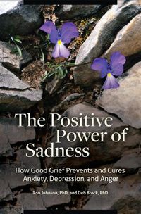 Cover image for The Positive Power of Sadness: How Good Grief Prevents and Cures Anxiety, Depression, and Anger