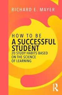 Cover image for How to Be a Successful Student: 20 Study Habits Based on the Science of Learning