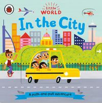 Cover image for Little World: In the City: A push-and-pull adventure