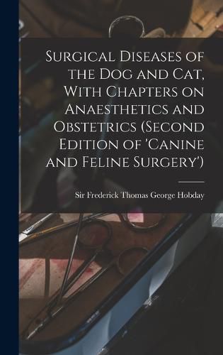 Cover image for Surgical Diseases of the dog and cat, With Chapters on Anaesthetics and Obstetrics (second Edition of 'Canine and Feline Surgery')