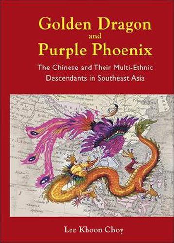 Cover image for Golden Dragon And Purple Phoenix: The Chinese And Their Multi-ethnic Descendants In Southeast Asia