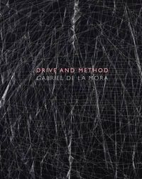 Cover image for Gabriel De La Mora: Drive and Method