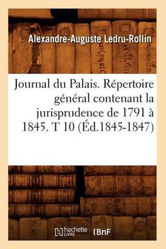 Journal Du Palais. Repertoire General Contenant La Jurisprudence de 1791 A 1845. T 10 (Ed.1845-1847)