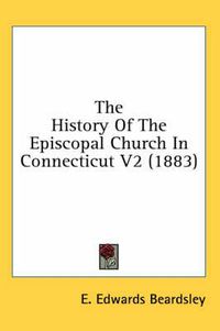 Cover image for The History of the Episcopal Church in Connecticut V2 (1883)