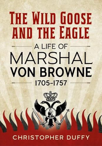 The Wild Goose and the Eagle: A Life of Marshal Von Browne 1705-1757