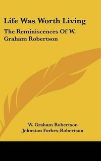 Cover image for Life Was Worth Living: The Reminiscences of W. Graham Robertson