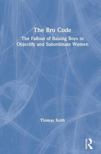 Cover image for The Bro Code: The Fallout of Raising Boys to Objectify and Subordinate Women