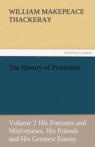 Cover image for The History of Pendennis, Volume 2 His Fortunes and Misfortunes, His Friends and His Greatest Enemy