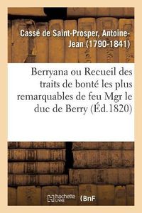 Cover image for Berryana, Ou Recueil Des Traits de Bonte Les Plus Remarquables de Feu Monseigneur Le Duc de Berry: Suivi de Pieces Et de Lettres Inedites, Precede d'Une Vie de Monseigneur Le Duc de Berry