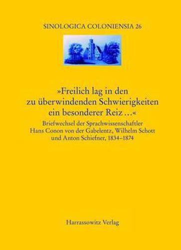 Freilich Lag in Den Zu Uberwindenden Schwierigkeiten Ein Besonderer Reiz...: Briefwechsel Der Sprachwissenschaftler Hans Conon Von Der Gabelentz, Wilhelm Schott Und Anton Schiefner 1834-1874