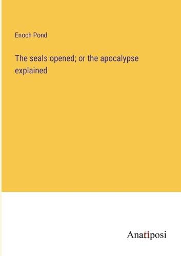 Cover image for The seals opened; or the apocalypse explained